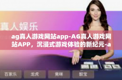 ag真人游戏网站app-AG真人游戏网站APP，沉浸式游戏体验的新纪元-ag真人游戏网站app