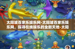 太阳城百家乐娱乐网-太阳城百家乐娱乐网，探寻在线娱乐的全新天地-太阳城百家乐娱乐网