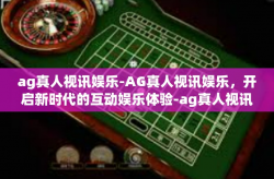 ag真人视讯娱乐-AG真人视讯娱乐，开启新时代的互动娱乐体验-ag真人视讯娱乐