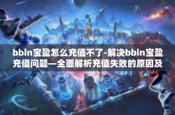 bbin宝盈怎么充值不了-解决bbin宝盈充值问题—全面解析充值失败的原因及应对策略-bbin宝盈怎么充值不了