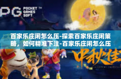 百家乐庄闲怎么压-探索百家乐庄闲策略，如何精准下注-百家乐庄闲怎么压