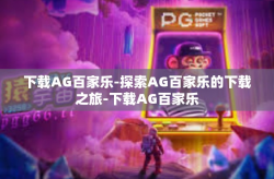 下载AG百家乐-探索AG百家乐的下载之旅-下载AG百家乐
