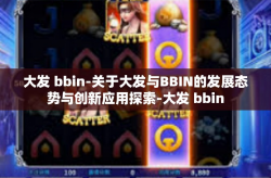 大发 bbin-关于大发与BBIN的发展态势与创新应用探索-大发 bbin