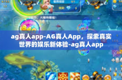 ag真人app-AG真人App，探索真实世界的娱乐新体验-ag真人app
