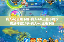 真人ag正版下载-真人AG正版下载攻略及体验分享-真人ag正版下载