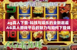ag真人下载-科技与娱乐的全新邂逅 AG真人游戏平台的魅力与如何下载体验-ag真人下载