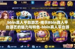 bbin真人平台游艺-揭示Bbin真人平台游艺的魅力与特色-bbin真人平台游艺