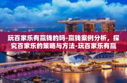 玩百家乐有赢钱的吗-赢钱案例分析，探究百家乐的策略与方法-玩百家乐有赢钱的吗