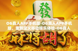 OG真人APP手机版-OG真人APP手机版，重新定义移动娱乐体验-OG真人APP手机版