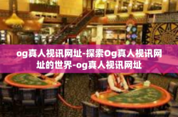 og真人视讯网址-探索Og真人视讯网址的世界-og真人视讯网址