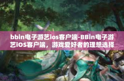 bbin电子游艺ios客户端-BBin电子游艺iOS客户端，游戏爱好者的理想选择-bbin电子游艺ios客户端