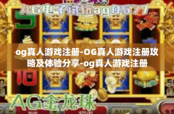 og真人游戏注册-OG真人游戏注册攻略及体验分享-og真人游戏注册