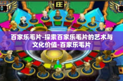 百家乐毛片-探索百家乐毛片的艺术与文化价值-百家乐毛片