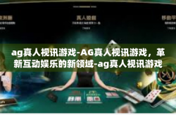 ag真人视讯游戏-AG真人视讯游戏，革新互动娱乐的新领域-ag真人视讯游戏