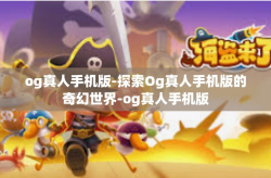 og真人手机版-探索Og真人手机版的奇幻世界-og真人手机版