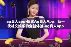 ag真人app-探索Ag真人App，新一代社交娱乐的全新体验-ag真人app
