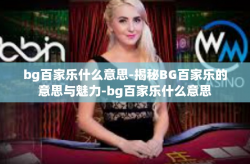 bg百家乐什么意思-揭秘BG百家乐的意思与魅力-bg百家乐什么意思