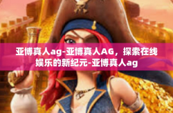 亚博真人ag-亚博真人AG，探索在线娱乐的新纪元-亚博真人ag