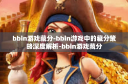 bbin游戏藏分-bbin游戏中的藏分策略深度解析-bbin游戏藏分