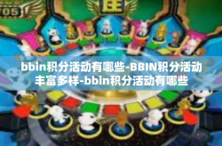 bbin积分活动有哪些-BBIN积分活动丰富多样-bbin积分活动有哪些