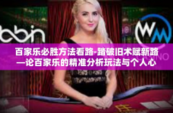 百家乐必胜方法看路-踏破旧术赋新路—论百家乐的精准分析玩法与个人心的理顺应用篇开发光明宝藏篇，基于理解与发展规律的百乐观察之精准探索方法​背景-百家乐必胜方法看路