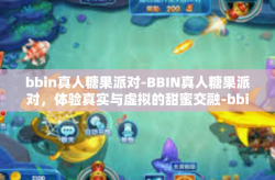 bbin真人糖果派对-BBIN真人糖果派对，体验真实与虚拟的甜蜜交融-bbin真人糖果派对