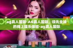 ag真人国际-AG真人国际，领先全球的线上娱乐体验-ag真人国际