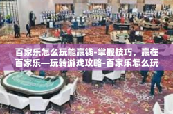 百家乐怎么玩能赢钱-掌握技巧，赢在百家乐—玩转游戏攻略-百家乐怎么玩能赢钱