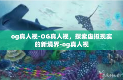 og真人视-OG真人视，探索虚拟现实的新境界-og真人视
