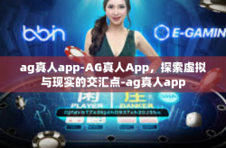 ag真人app-AG真人App，探索虚拟与现实的交汇点-ag真人app