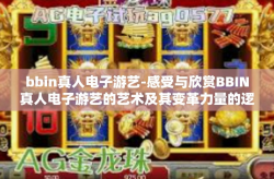 bbin真人电子游艺-感受与欣赏BBIN真人电子游艺的艺术及其变革力量的逻辑轮廓-bbin真人电子游艺