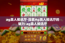 ag真人视讯厅-探索Ag真人视讯厅的魅力-ag真人视讯厅