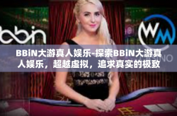 BBiN大游真人娱乐-探索BBiN大游真人娱乐，超越虚拟，追求真实的极致娱乐体验-BBiN大游真人娱乐