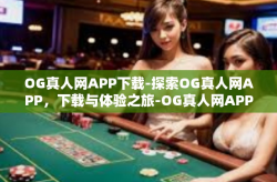 OG真人网APP下载-探索OG真人网APP，下载与体验之旅-OG真人网APP下载