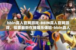 bbin真人官网游戏-BBIN真人官网游戏，探索最新在线娱乐体验-bbin真人官网游戏