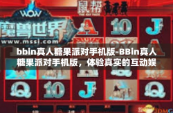 bbin真人糖果派对手机版-BBin真人糖果派对手机版，体验真实的互动娱乐盛宴-bbin真人糖果派对手机版