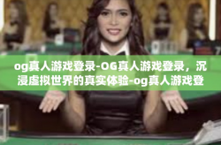 og真人游戏登录-OG真人游戏登录，沉浸虚拟世界的真实体验-og真人游戏登录