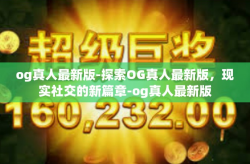 og真人最新版-探索OG真人最新版，现实社交的新篇章-og真人最新版