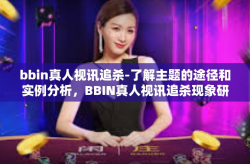 bbin真人视讯追杀-了解主题的途径和实例分析，BBIN真人视讯追杀现象研究-bbin真人视讯追杀