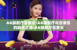 AG旗舰厅百家乐-AG旗舰厅与百家乐的融合之道-AG旗舰厅百家乐
