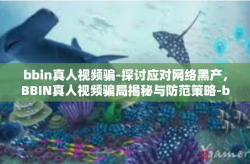 bbin真人视频骗-探讨应对网络黑产，BBIN真人视频骗局揭秘与防范策略-bbin真人视频骗