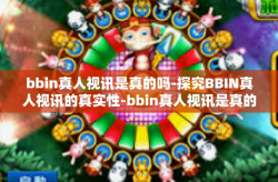 bbin真人视讯是真的吗-探究BBIN真人视讯的真实性-bbin真人视讯是真的吗