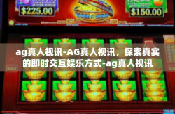 ag真人视讯-AG真人视讯，探索真实的即时交互娱乐方式-ag真人视讯
