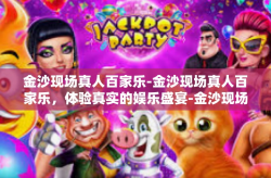 金沙现场真人百家乐-金沙现场真人百家乐，体验真实的娱乐盛宴-金沙现场真人百家乐