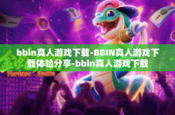 bbin真人游戏下载-BBIN真人游戏下载体验分享-bbin真人游戏下载