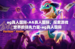 ag真人国际-AG真人国际，探索游戏世界的领先力量-ag真人国际
