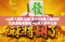 og真人游戏注册-关于OG真人游戏的注册流程与体验-og真人游戏注册