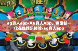 ag真人app-AG真人App，探索新一代在线娱乐体验-ag真人app