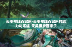 天美棋牌百家乐-天美棋牌百家乐的魅力与乐趣-天美棋牌百家乐