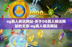og真人视讯网站-关于OG真人视讯网站的文章-og真人视讯网站